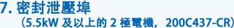 7. 密封泄壓埠（5.5kW 及以上的 2 極電機，200C437-CR）